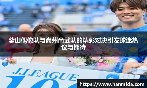 釜山偶像队与尚州尚武队的精彩对决引发球迷热议与期待